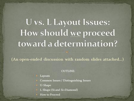 (An open-ended discussion with random slides attached…) OUTLINE: Layouts Common Issues / Distinguishing Issues U-Shape L-Shape (Si and Si+Diamond) How.