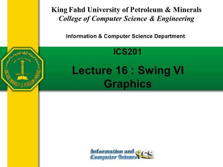 Slides prepared by Rose Williams, Binghamton University ICS201 Lecture 16 : Swing VI Graphics King Fahd University of Petroleum & Minerals College of Computer.