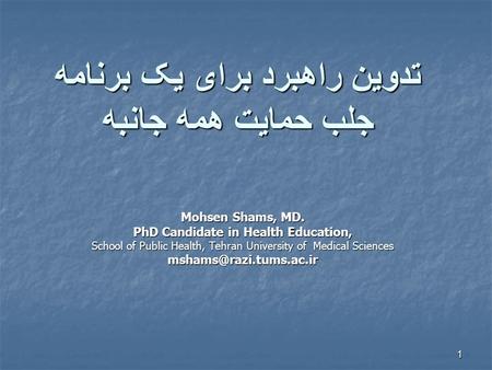 1 تدوين راهبرد برای يک برنامه جلب حمايت همه جانبه Mohsen Shams, MD. PhD Candidate in Health Education, School of Public Health, Tehran University of Medical.