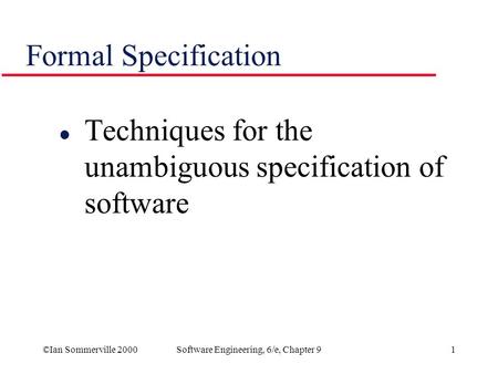 ©Ian Sommerville 2000Software Engineering, 6/e, Chapter 91 Formal Specification l Techniques for the unambiguous specification of software.