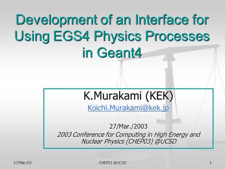 Development of an Interface for Using EGS4 Physics Processes in Geant4 K.Murakami (KEK) 27/Mar./2003 2003.
