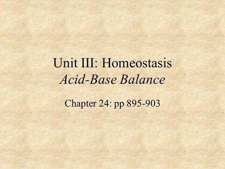 Unit III: Homeostasis Acid-Base Balance Chapter 24: pp 895-903.