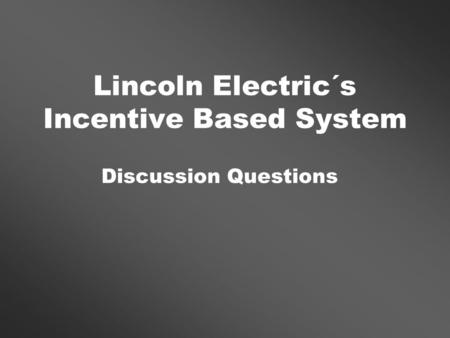 Lincoln Electric´s Incentive Based System Discussion Questions.