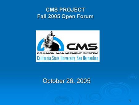 1 CMS PROJECT Fall 2005 Open Forum October 26, 2005.