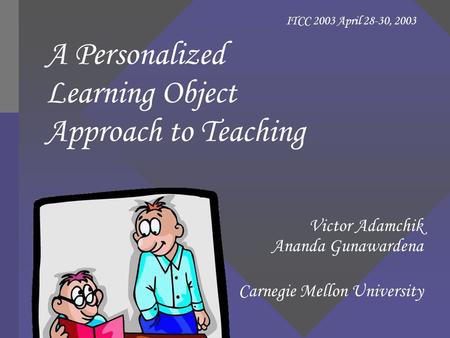 A Personalized Learning Object Approach to Teaching Victor Adamchik Ananda Gunawardena Carnegie Mellon University ITCC 2003 April 28-30, 2003.