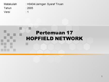 1 Pertemuan 17 HOPFIELD NETWORK Matakuliah: H0434/Jaringan Syaraf Tiruan Tahun: 2005 Versi: 1.