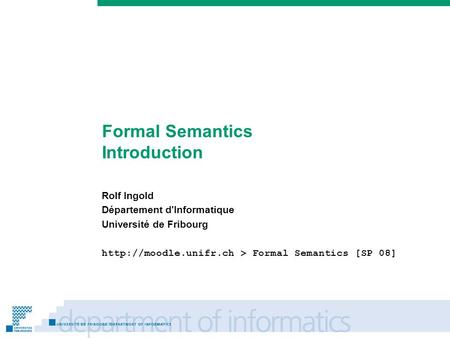 Prénom Nom Formal Semantics Introduction Rolf Ingold Département d'Informatique Université de Fribourg  > Formal Semantics [SP 08]