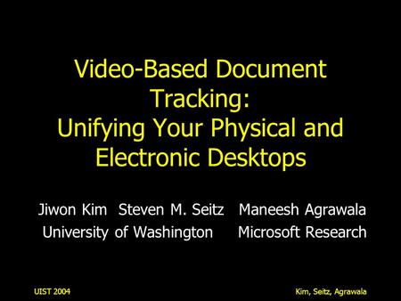 UIST 2004Kim, Seitz, Agrawala Video-Based Document Tracking: Unifying Your Physical and Electronic Desktops Jiwon KimSteven M. SeitzManeesh Agrawala University.