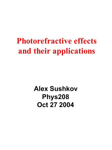 Alex Sushkov Phys208 Oct 27 2004 Photorefractive effects and their applications.