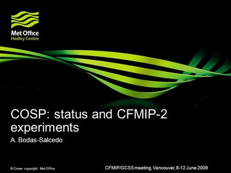 © Crown copyright Met Office COSP: status and CFMIP-2 experiments A. Bodas-Salcedo CFMIP/GCSS meeting, Vancouver, 8-12 June 2009.