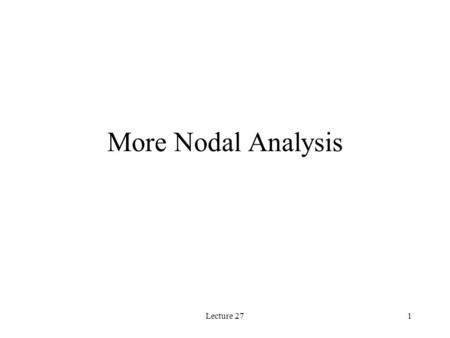 Lecture 271 More Nodal Analysis. Lecture 272 Where We Are Nodal analysis is a technique that allows us to analyze more complicated circuits than those.