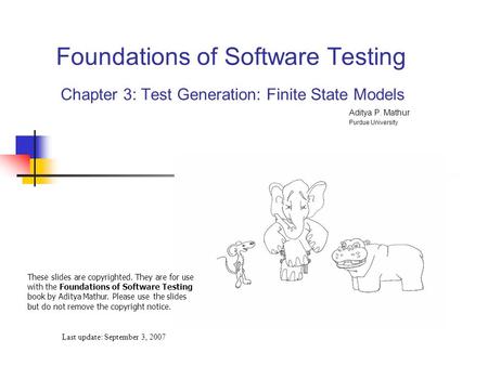Foundations of Software Testing Chapter 3: Test Generation: Finite State Models Last update: September 3, 2007 These slides are copyrighted. They are for.