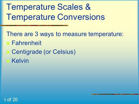 1 Temperature Scales & Temperature Conversions There are 3 ways to measure temperature: Fahrenheit Centigrade (or Celsius) Kelvin of 20.