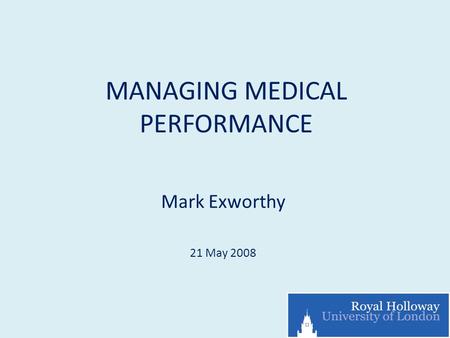 MANAGING MEDICAL PERFORMANCE Mark Exworthy 21 May 2008.