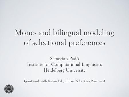 Mono- and bilingual modeling of selectional preferences Sebastian Padó Institute for Computational Linguistics Heidelberg University (joint work with Katrin.