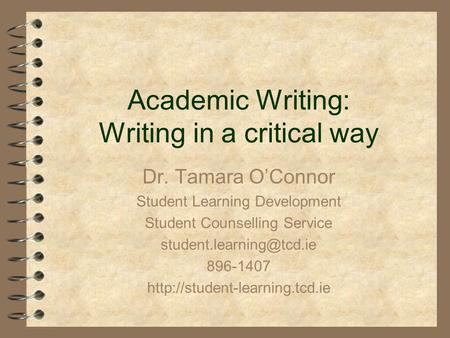 Academic Writing: Writing in a critical way Dr. Tamara O’Connor Student Learning Development Student Counselling Service 896-1407.
