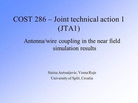 COST 286 – Joint technical action 1 (JTA1) Antenna/wire coupling in the near field simulation results Sinisa Antonijevic, Vesna Roje University of Split,
