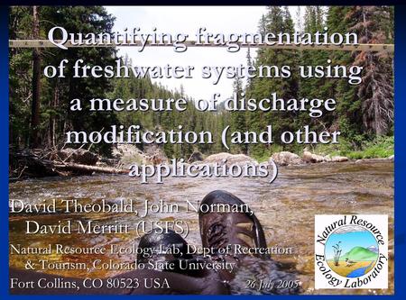 Quantifying fragmentation of freshwater systems using a measure of discharge modification (and other applications) David Theobald, John Norman, David Merritt.
