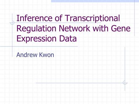 Inference of Transcriptional Regulation Network with Gene Expression Data Andrew Kwon.