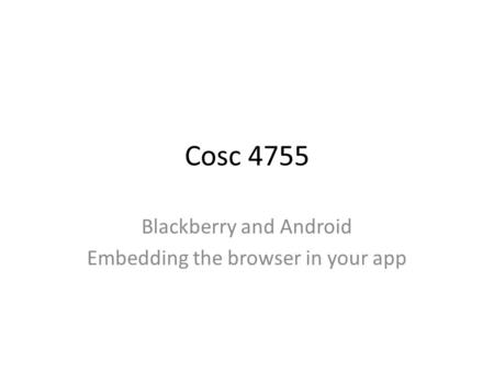 Cosc 4755 Blackberry and Android Embedding the browser in your app.