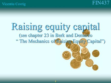 FIN437 Vicentiu Covrig 1 Raising equity capital (see chapter 23 in Berk and Demarzo “ The Mechanics of Raising Equity Capital”) “ The Mechanics of Raising.