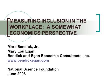 MEASURING INCLUSION IN THE WORKPLACE: A SOMEWHAT ECONOMICS PERSPECTIVE Marc Bendick, Jr. Mary Lou Egan Bendick and Egan Economic Consultants, Inc. www.bendickegan.com.