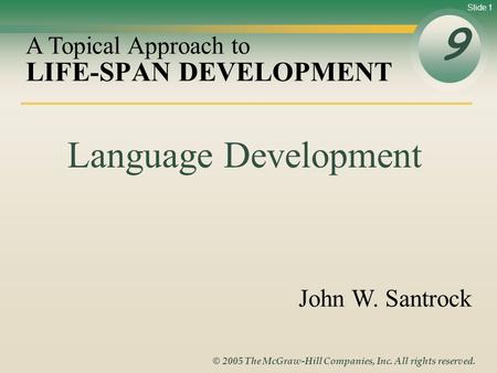 Slide 1 © 2005 The McGraw-Hill Companies, Inc. All rights reserved. LIFE-SPAN DEVELOPMENT 9 A Topical Approach to John W. Santrock Language Development.