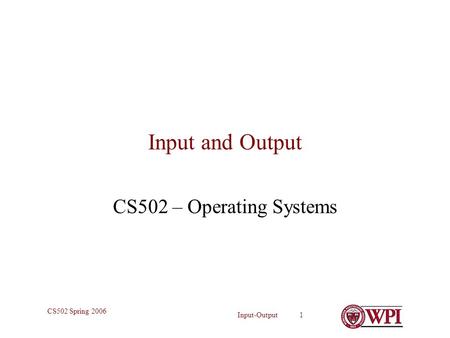 Input-Output 1 CS502 Spring 2006 Input and Output CS502 – Operating Systems.