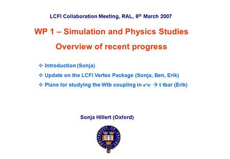 LCFI Collaboration Meeting, RAL, 6 th March 2007Sonja Hillert (Oxford)p. 0 WP 1 – Simulation and Physics Studies Overview of recent progress LCFI Collaboration.