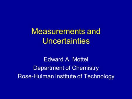 Measurements and Uncertainties Edward A. Mottel Department of Chemistry Rose-Hulman Institute of Technology.