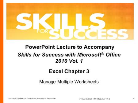 Copyright © 2011 Pearson Education, Inc. Publishing as Prentice Hall. 1 Skills for Success with Office 2010 Vol. 1 PowerPoint Lecture to Accompany Skills.