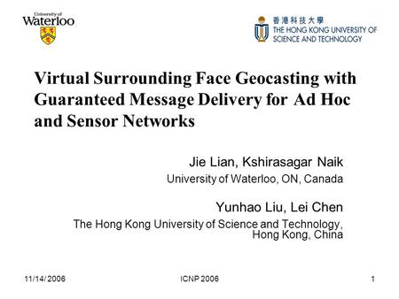 11/14/ 2006ICNP 20061 Virtual Surrounding Face Geocasting with Guaranteed Message Delivery for Ad Hoc and Sensor Networks Jie Lian, Kshirasagar Naik University.