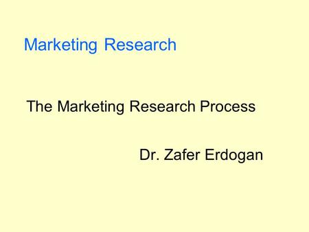 Marketing Research The Marketing Research Process Dr. Zafer Erdogan.