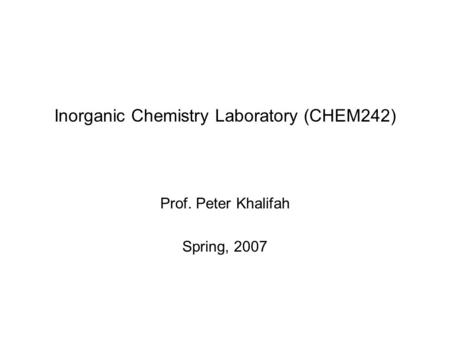 Inorganic Chemistry Laboratory (CHEM242) Prof. Peter Khalifah Spring, 2007.