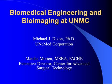 Biomedical Engineering and Bioimaging at UNMC Michael J. Dixon, Ph.D. UNeMed Corporation Marsha Morien, MSBA, FACHE Executive Director, Center for Advanced.