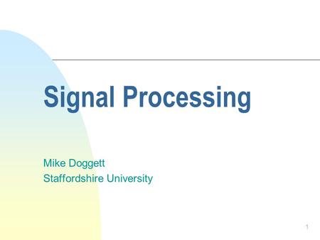 1 Signal Processing Mike Doggett Staffordshire University.