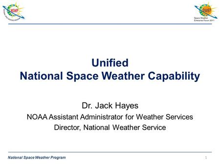 National Space Weather Program Unified National Space Weather Capability Dr. Jack Hayes NOAA Assistant Administrator for Weather Services Director, National.