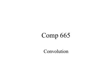 Comp 665 Convolution. Questions? Ask here first. Likely someone else has the same question.