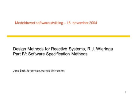 1 Modeldrevet softwareudvikling – 16. november 2004 Design Methods for Reactive Systems, R.J. Wieringa Part IV: Software Specification Methods Jens Bæk.