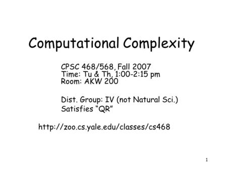 1 Computational Complexity CPSC 468/568, Fall 2007 Time: Tu & Th, 1:00-2:15 pm Room: AKW 200 Dist. Group: IV (not Natural Sci.) Satisfies “QR”