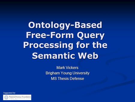 Ontology-Based Free-Form Query Processing for the Semantic Web Mark Vickers Brigham Young University MS Thesis Defense Supported by: