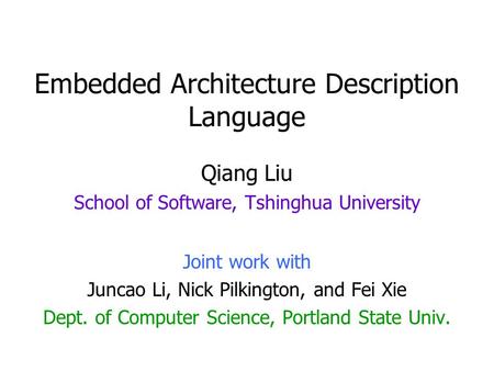 Embedded Architecture Description Language Qiang Liu School of Software, Tshinghua University Joint work with Juncao Li, Nick Pilkington, and Fei Xie Dept.