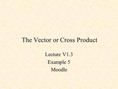 The Vector or Cross Product Lecture V1.3 Example 5 Moodle.