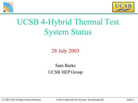 Slide 1UCSB CMS Weekly Status MeetingCMS 4-Hybrid Test System Sam Burke EE UCSB 4-Hybrid Thermal Test System Status 28 July 2003 Sam Burke UCSB HEP Group.
