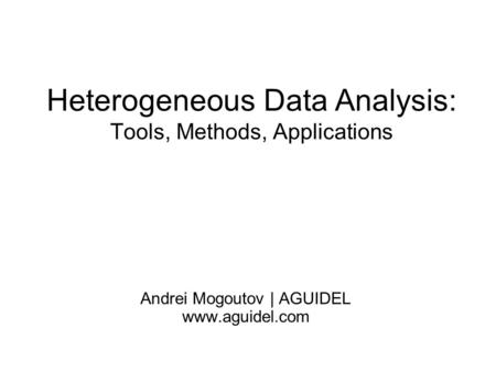 Heterogeneous Data Analysis: Tools, Methods, Applications Andrei Mogoutov | AGUIDEL www.aguidel.com.
