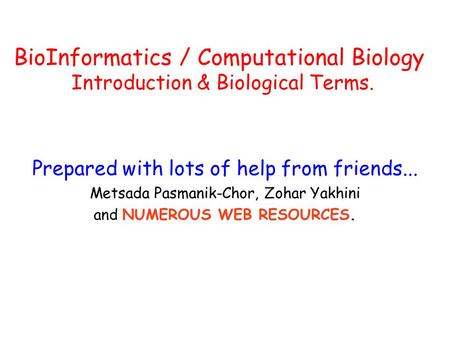 Prepared with lots of help from friends... Metsada Pasmanik-Chor, Zohar Yakhini and NUMEROUS WEB RESOURCES. BioInformatics / Computational Biology Introduction.
