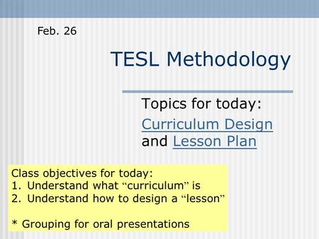 TESL Methodology Topics for today: Curriculum Design Curriculum Design and Lesson PlanLesson Plan Class objectives for today: 1.Understand what “ curriculum.