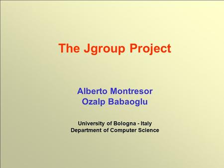 1 © 2002 Alberto Montresor The Jgroup Project Alberto Montresor Ozalp Babaoglu University of Bologna - Italy Department of Computer Science.