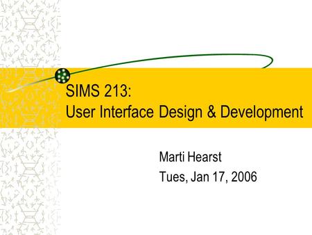 SIMS 213: User Interface Design & Development Marti Hearst Tues, Jan 17, 2006.