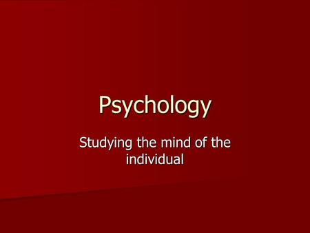 Psychology Studying the mind of the individual. Who are these Psychologists? They study how and why humans act as they do They study how and why humans.